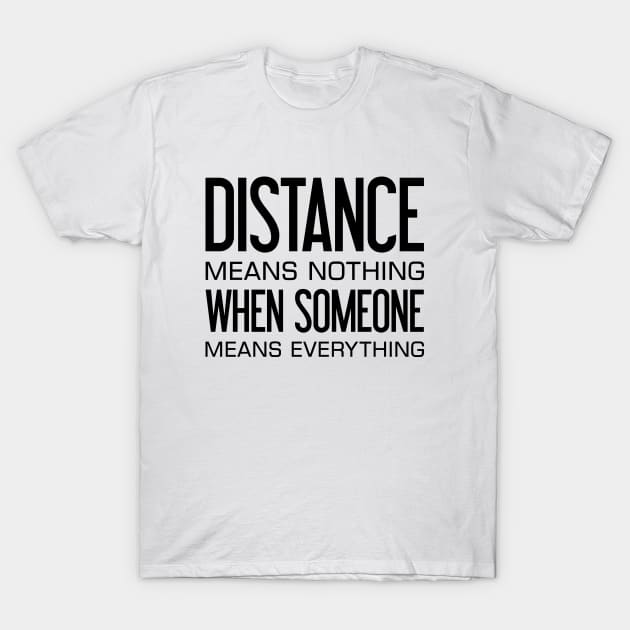 Distance Means Nothing When Someone Means Everything T-Shirt by TikOLoRd